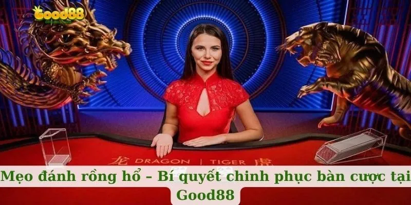 Mẹo đánh rồng hổ – Bí quyết chinh phục bàn cược tại Good88