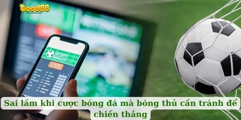 Sai lầm khi cược bóng đá mà bóng thủ cần tránh để chiến thắng
